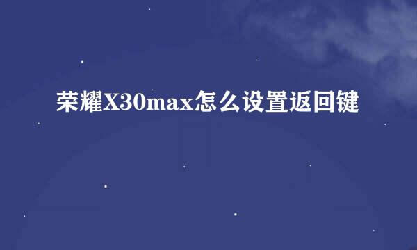 荣耀X30max怎么设置返回键