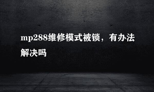 mp288维修模式被锁，有办法解决吗