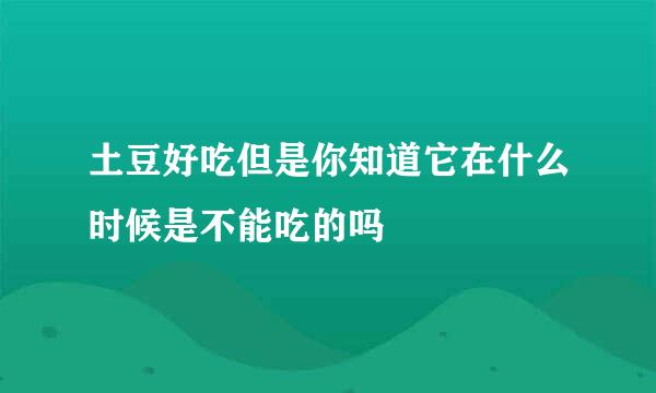 土豆好吃但是你知道它在什么时候是不能吃的吗