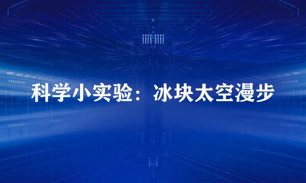 科学小实验：冰块太空漫步