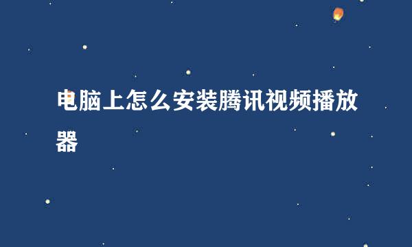 电脑上怎么安装腾讯视频播放器