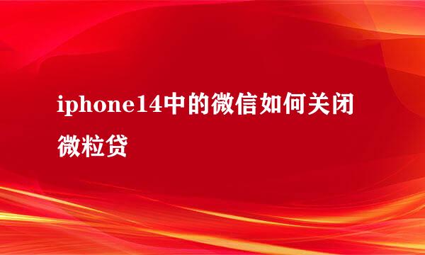 iphone14中的微信如何关闭微粒贷