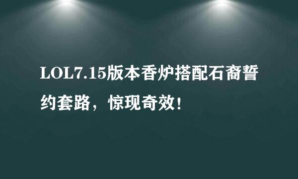 LOL7.15版本香炉搭配石裔誓约套路，惊现奇效！