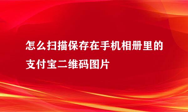 怎么扫描保存在手机相册里的支付宝二维码图片