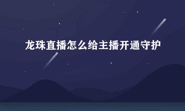 龙珠直播怎么给主播开通守护