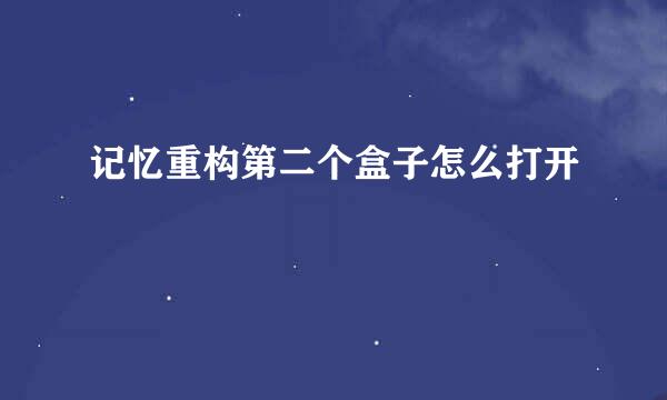 记忆重构第二个盒子怎么打开