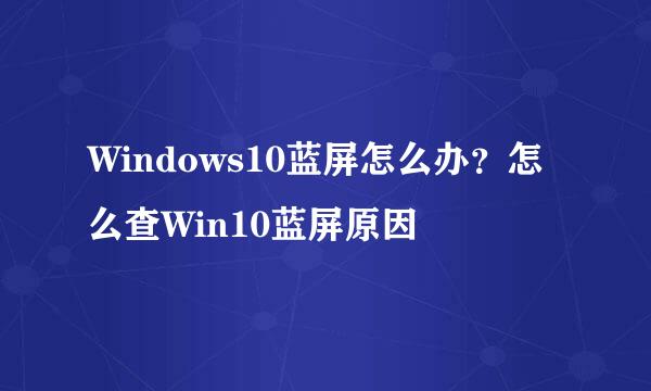 Windows10蓝屏怎么办？怎么查Win10蓝屏原因
