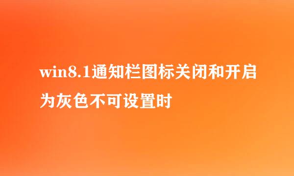 win8.1通知栏图标关闭和开启为灰色不可设置时