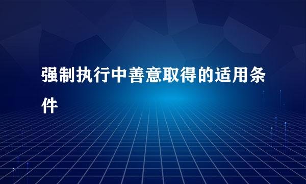 强制执行中善意取得的适用条件