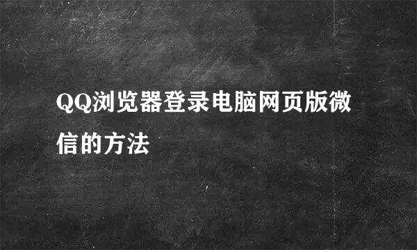 QQ浏览器登录电脑网页版微信的方法