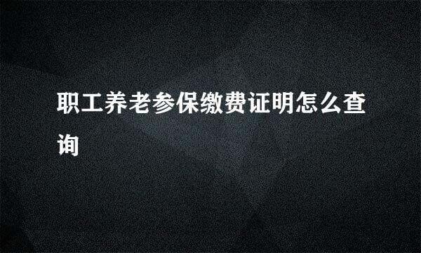 职工养老参保缴费证明怎么查询