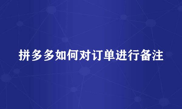 拼多多如何对订单进行备注