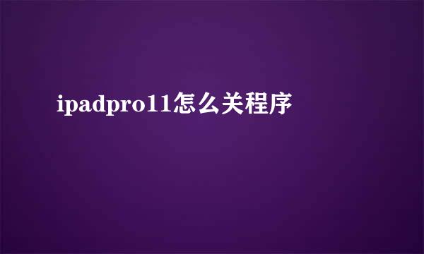 ipadpro11怎么关程序