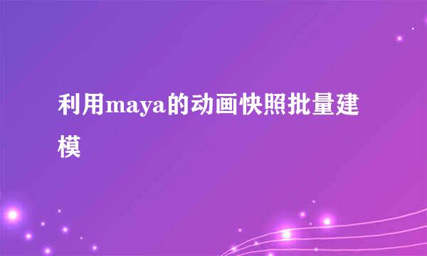利用maya的动画快照批量建模