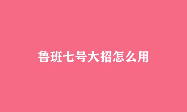 鲁班七号大招怎么用