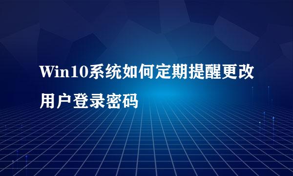 Win10系统如何定期提醒更改用户登录密码
