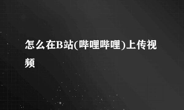 怎么在B站(哔哩哔哩)上传视频