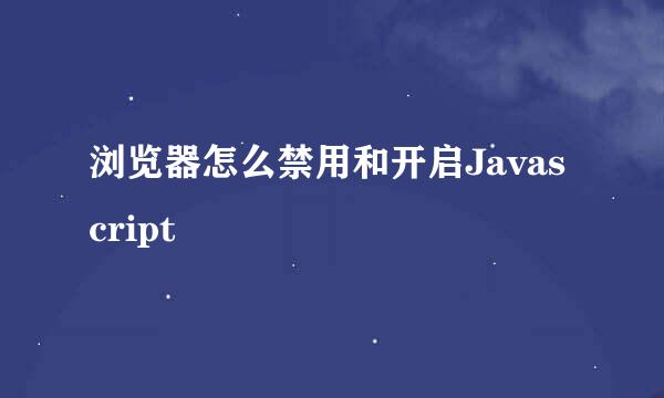 浏览器怎么禁用和开启Javascript