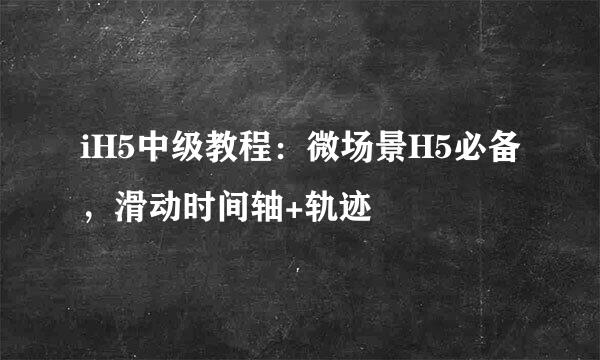 iH5中级教程：微场景H5必备，滑动时间轴+轨迹
