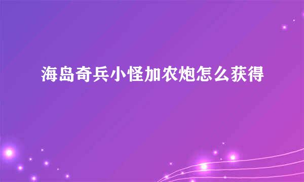 海岛奇兵小怪加农炮怎么获得