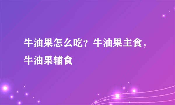 牛油果怎么吃？牛油果主食，牛油果辅食