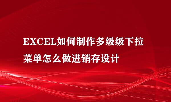 EXCEL如何制作多级级下拉菜单怎么做进销存设计