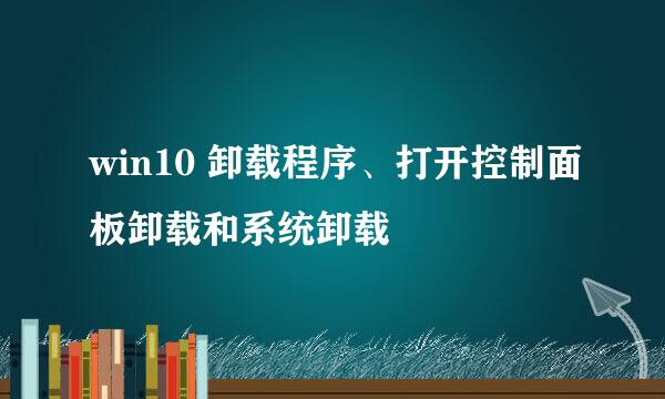 win10 卸载程序、打开控制面板卸载和系统卸载