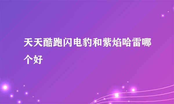 天天酷跑闪电豹和紫焰哈雷哪个好