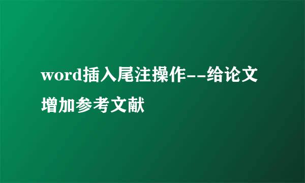 word插入尾注操作--给论文增加参考文献