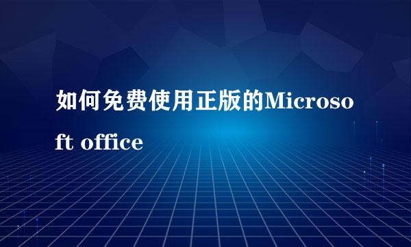 如何免费使用正版的Microsoft office