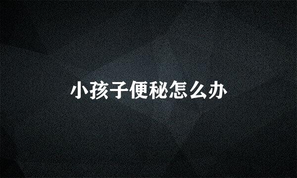 小孩子便秘怎么办