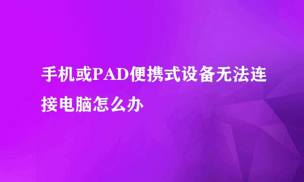 手机或PAD便携式设备无法连接电脑怎么办