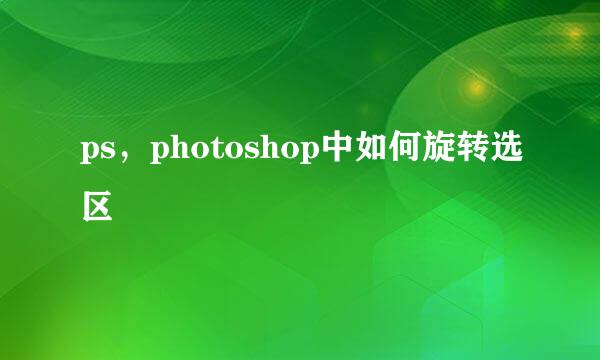 ps，photoshop中如何旋转选区