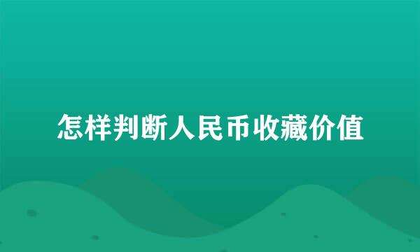 怎样判断人民币收藏价值