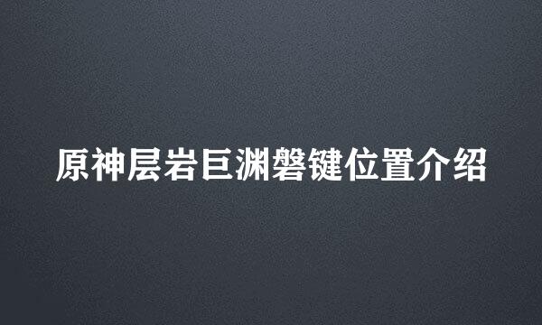 原神层岩巨渊磐键位置介绍