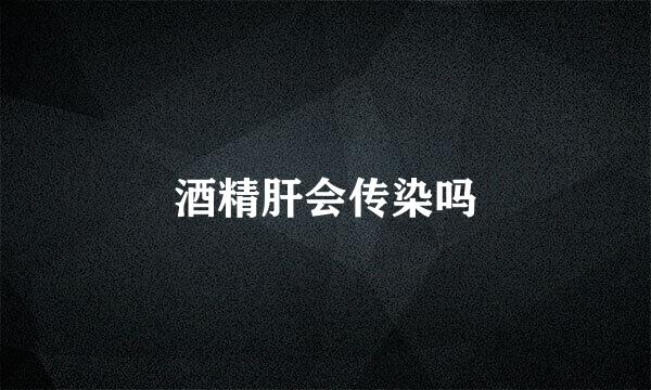 酒精肝会传染吗