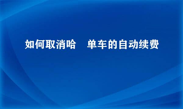 如何取消哈啰单车的自动续费