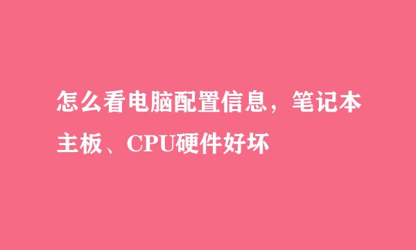 怎么看电脑配置信息，笔记本主板、CPU硬件好坏