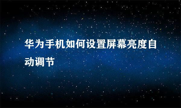 华为手机如何设置屏幕亮度自动调节