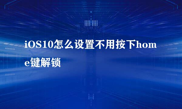 iOS10怎么设置不用按下home键解锁