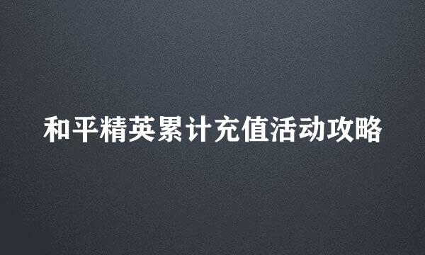 和平精英累计充值活动攻略