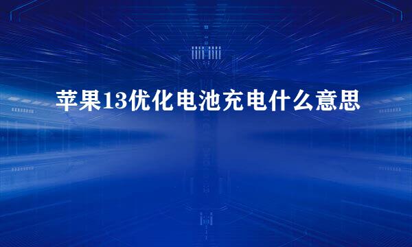 苹果13优化电池充电什么意思