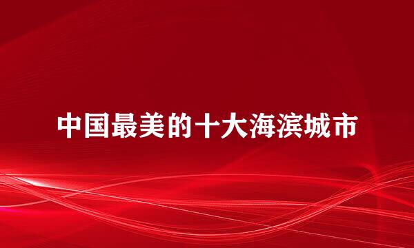 中国最美的十大海滨城市