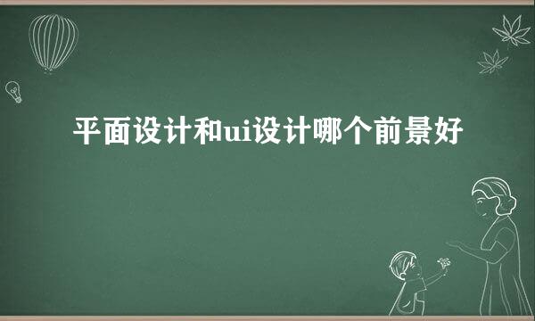 平面设计和ui设计哪个前景好