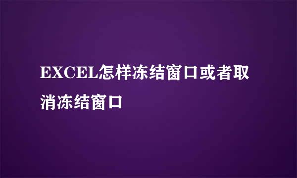 EXCEL怎样冻结窗口或者取消冻结窗口
