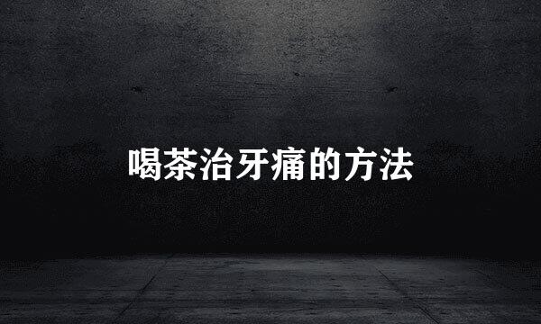 喝茶治牙痛的方法
