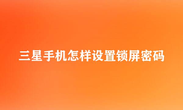 三星手机怎样设置锁屏密码