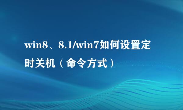 win8、8.1/win7如何设置定时关机（命令方式）