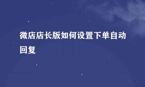 微店店长版如何设置下单自动回复