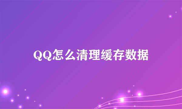 QQ怎么清理缓存数据
